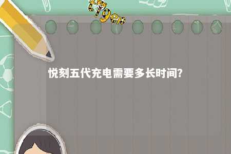 悦刻五代充电需要多长时间？ 