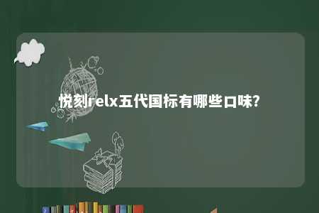 悦刻relx五代国标有哪些口味？ 